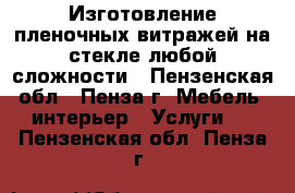 Изготовление пленочных витражей на стекле любой сложности - Пензенская обл., Пенза г. Мебель, интерьер » Услуги   . Пензенская обл.,Пенза г.